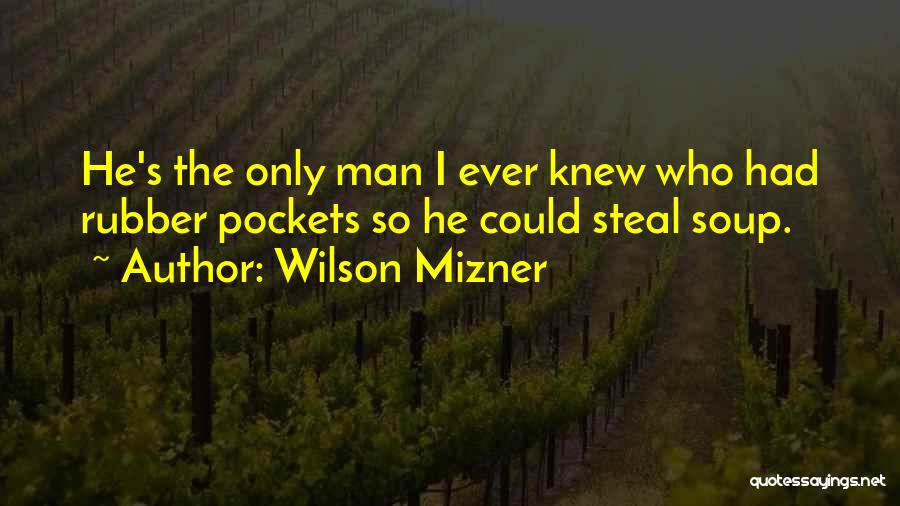 Wilson Mizner Quotes: He's The Only Man I Ever Knew Who Had Rubber Pockets So He Could Steal Soup.
