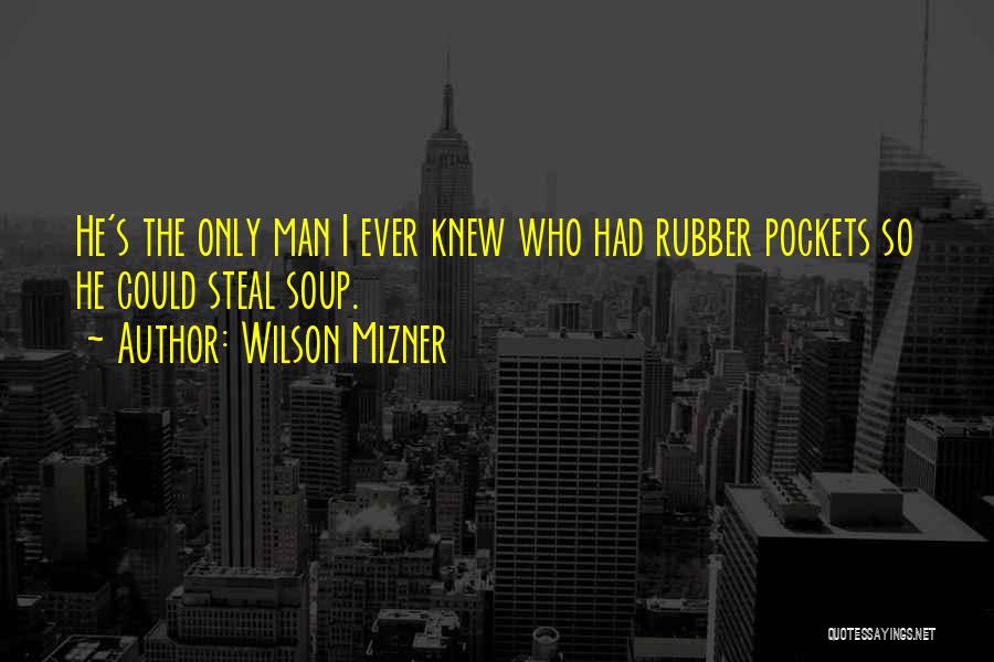 Wilson Mizner Quotes: He's The Only Man I Ever Knew Who Had Rubber Pockets So He Could Steal Soup.