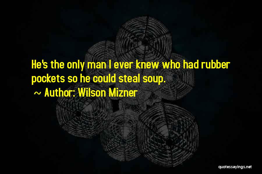 Wilson Mizner Quotes: He's The Only Man I Ever Knew Who Had Rubber Pockets So He Could Steal Soup.