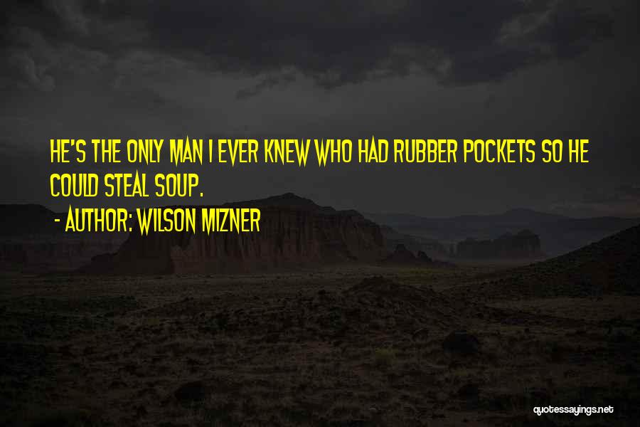 Wilson Mizner Quotes: He's The Only Man I Ever Knew Who Had Rubber Pockets So He Could Steal Soup.