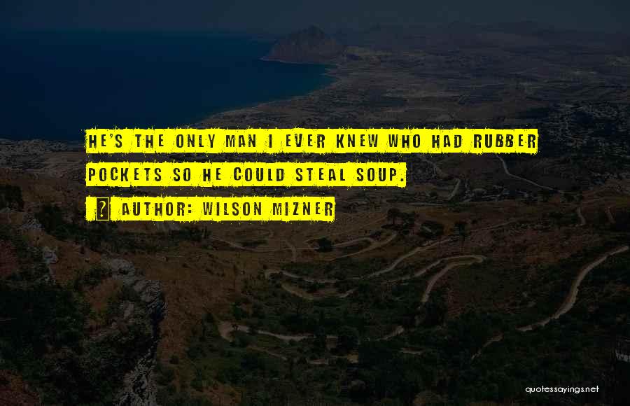 Wilson Mizner Quotes: He's The Only Man I Ever Knew Who Had Rubber Pockets So He Could Steal Soup.