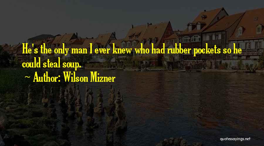 Wilson Mizner Quotes: He's The Only Man I Ever Knew Who Had Rubber Pockets So He Could Steal Soup.