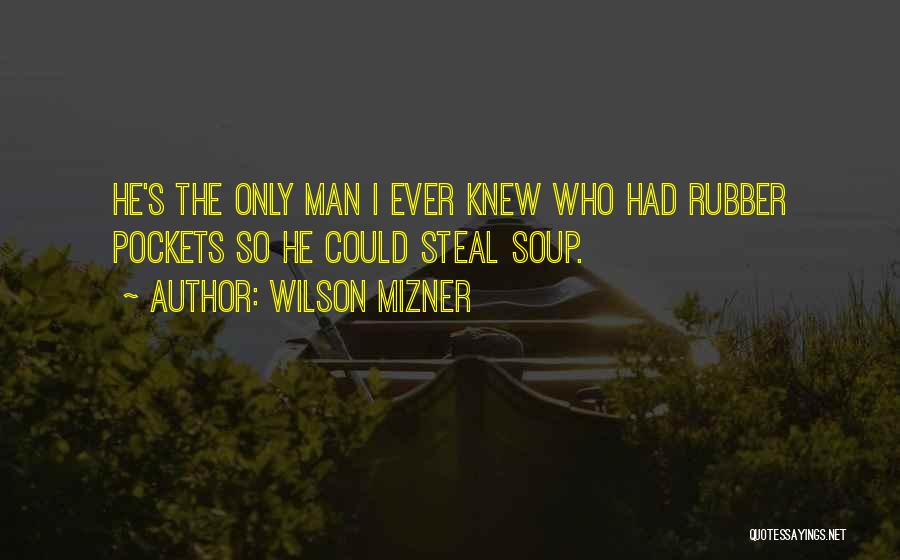 Wilson Mizner Quotes: He's The Only Man I Ever Knew Who Had Rubber Pockets So He Could Steal Soup.