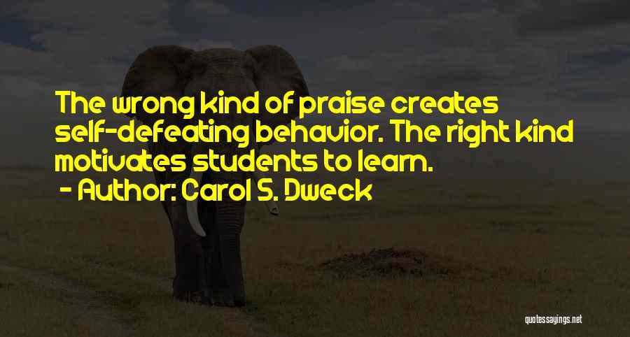 Carol S. Dweck Quotes: The Wrong Kind Of Praise Creates Self-defeating Behavior. The Right Kind Motivates Students To Learn.