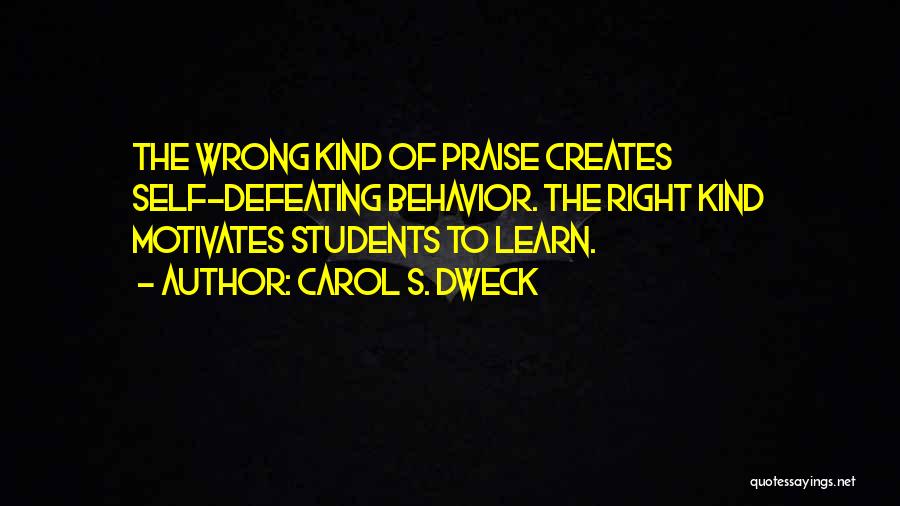 Carol S. Dweck Quotes: The Wrong Kind Of Praise Creates Self-defeating Behavior. The Right Kind Motivates Students To Learn.