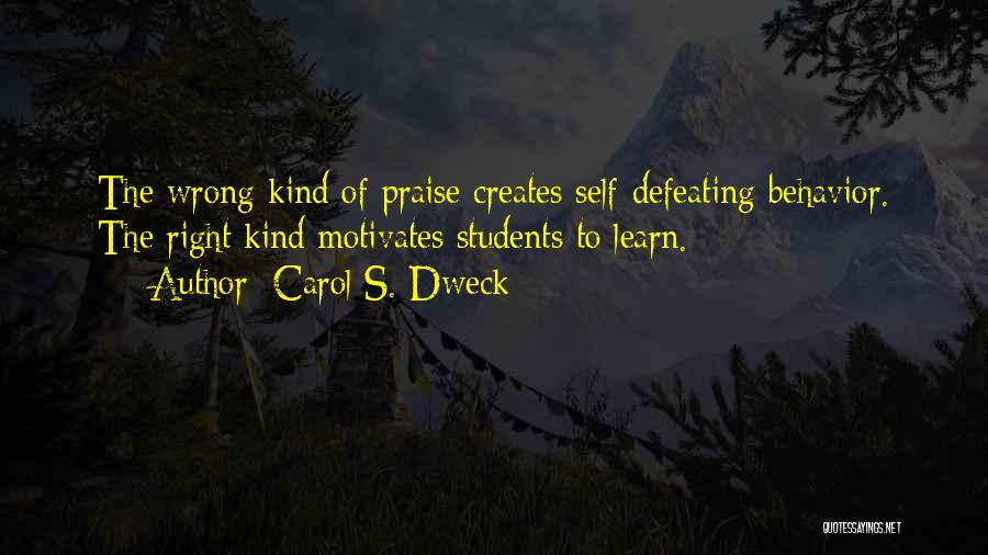 Carol S. Dweck Quotes: The Wrong Kind Of Praise Creates Self-defeating Behavior. The Right Kind Motivates Students To Learn.