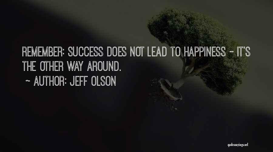 Jeff Olson Quotes: Remember: Success Does Not Lead To Happiness - It's The Other Way Around.