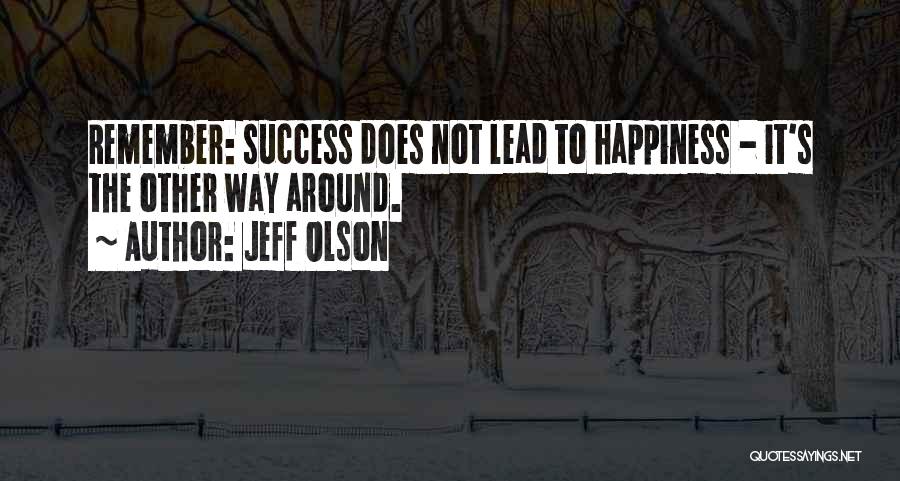 Jeff Olson Quotes: Remember: Success Does Not Lead To Happiness - It's The Other Way Around.