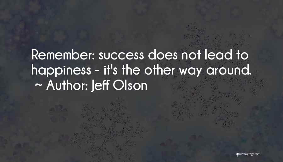 Jeff Olson Quotes: Remember: Success Does Not Lead To Happiness - It's The Other Way Around.