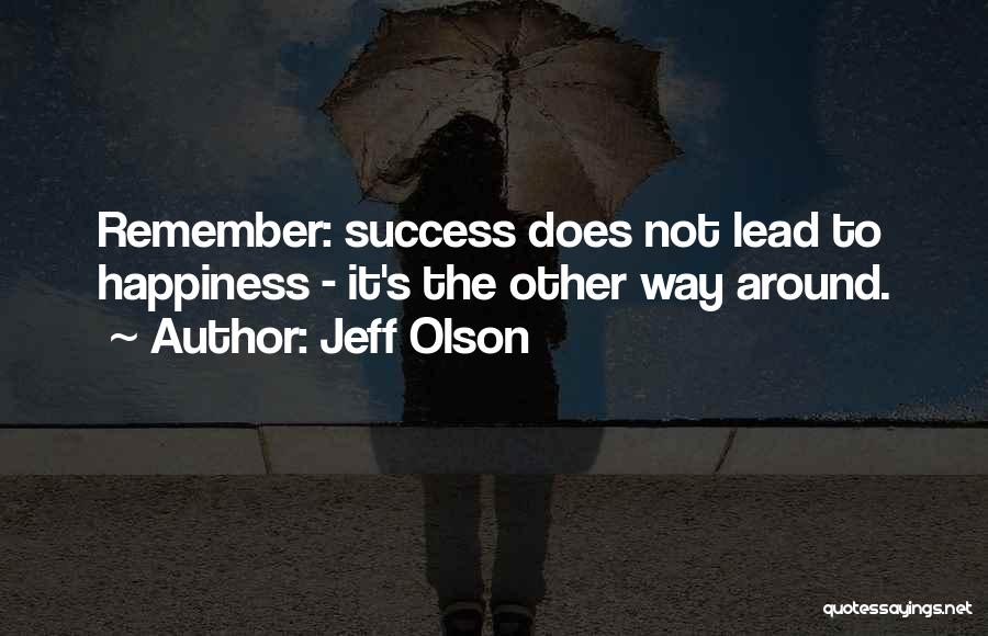 Jeff Olson Quotes: Remember: Success Does Not Lead To Happiness - It's The Other Way Around.