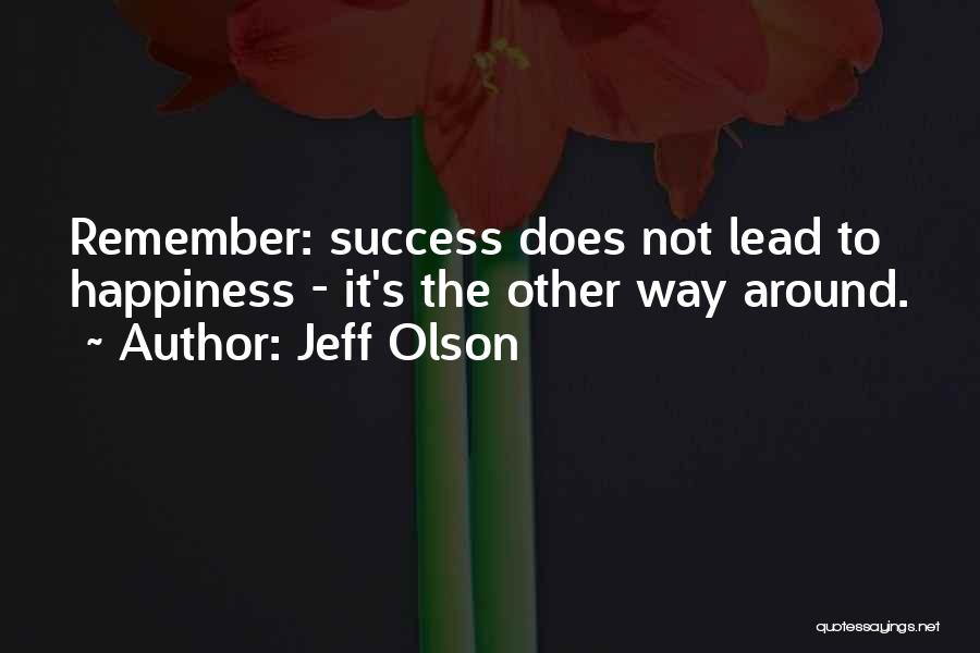 Jeff Olson Quotes: Remember: Success Does Not Lead To Happiness - It's The Other Way Around.