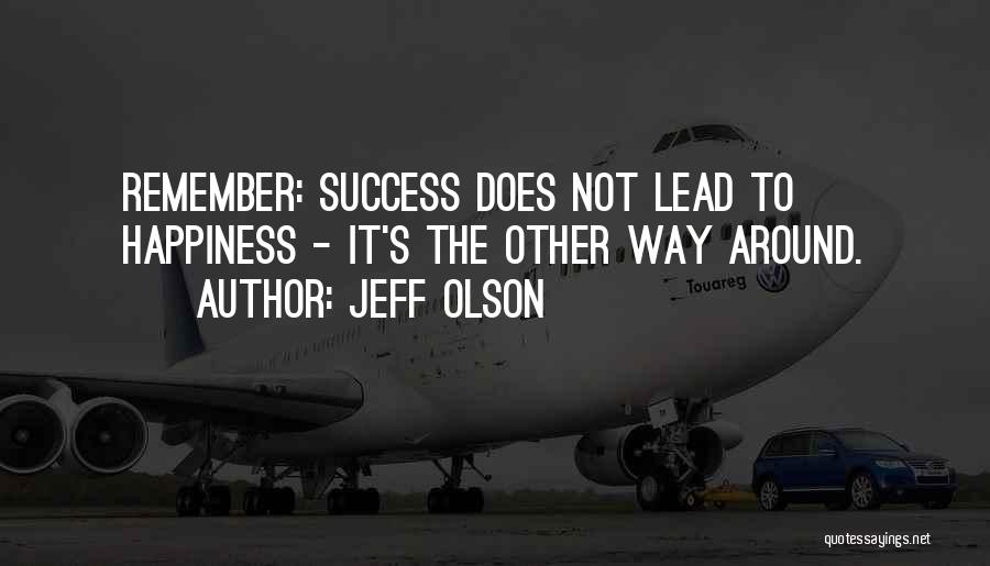 Jeff Olson Quotes: Remember: Success Does Not Lead To Happiness - It's The Other Way Around.