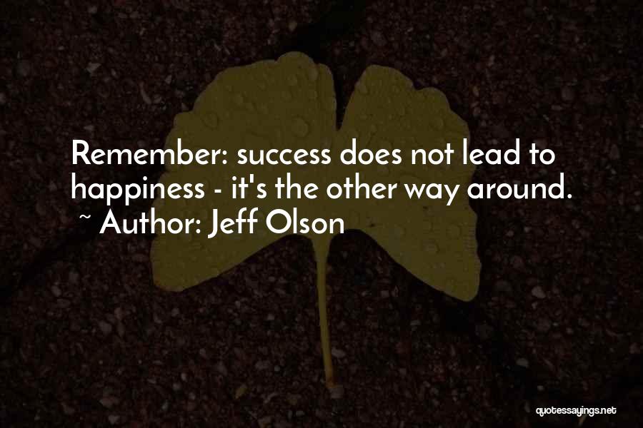 Jeff Olson Quotes: Remember: Success Does Not Lead To Happiness - It's The Other Way Around.