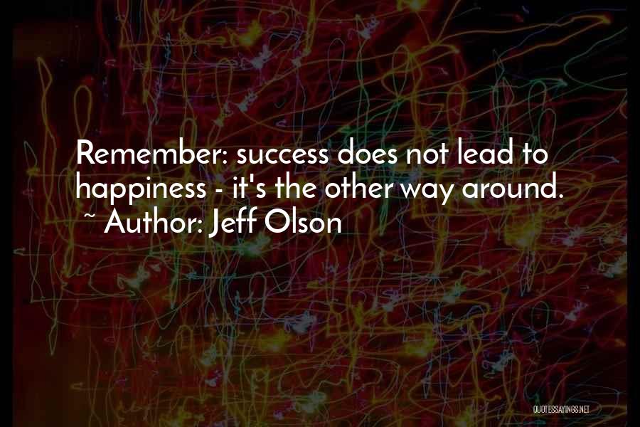 Jeff Olson Quotes: Remember: Success Does Not Lead To Happiness - It's The Other Way Around.