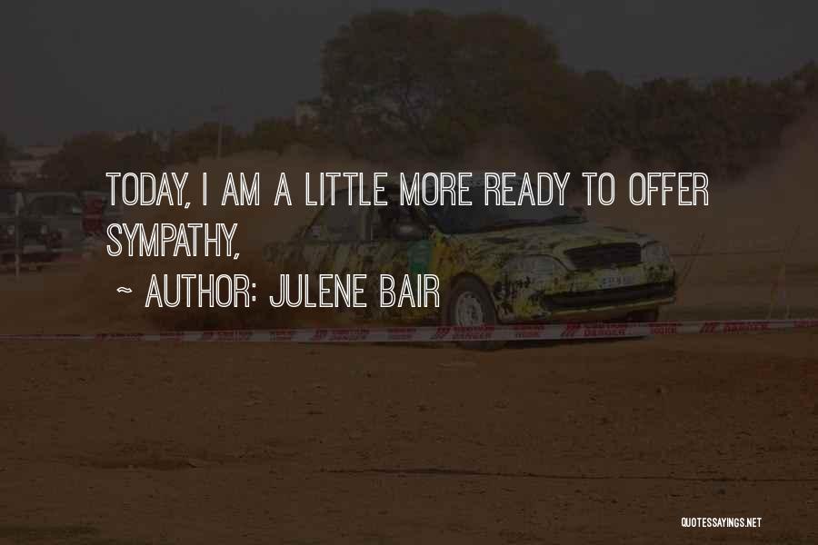 Julene Bair Quotes: Today, I Am A Little More Ready To Offer Sympathy,