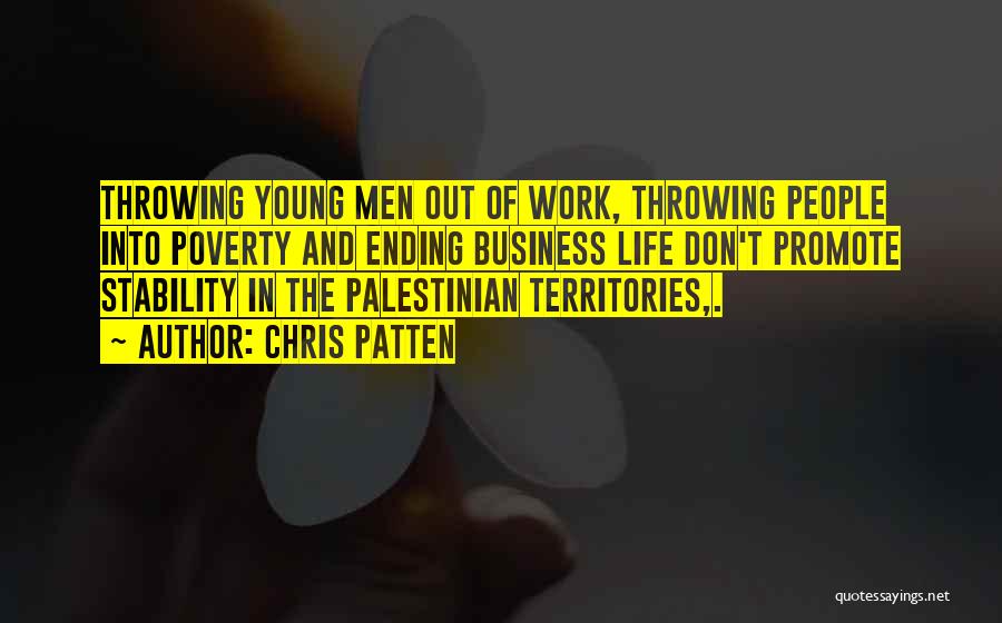 Chris Patten Quotes: Throwing Young Men Out Of Work, Throwing People Into Poverty And Ending Business Life Don't Promote Stability In The Palestinian