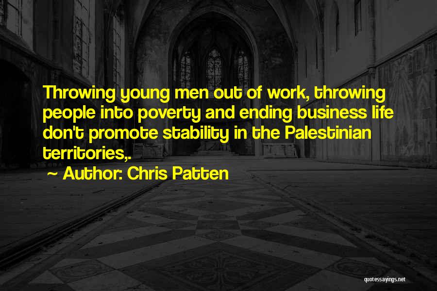 Chris Patten Quotes: Throwing Young Men Out Of Work, Throwing People Into Poverty And Ending Business Life Don't Promote Stability In The Palestinian