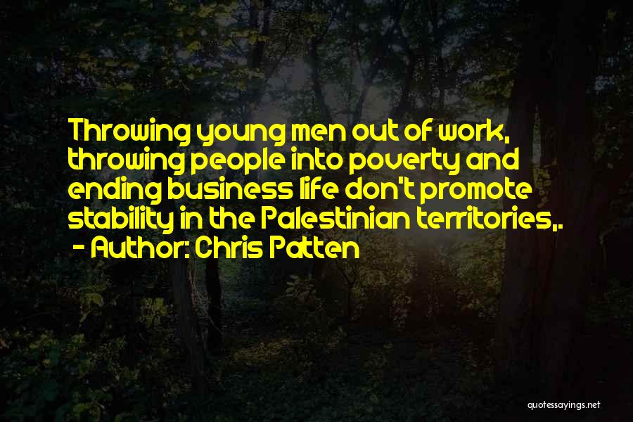 Chris Patten Quotes: Throwing Young Men Out Of Work, Throwing People Into Poverty And Ending Business Life Don't Promote Stability In The Palestinian