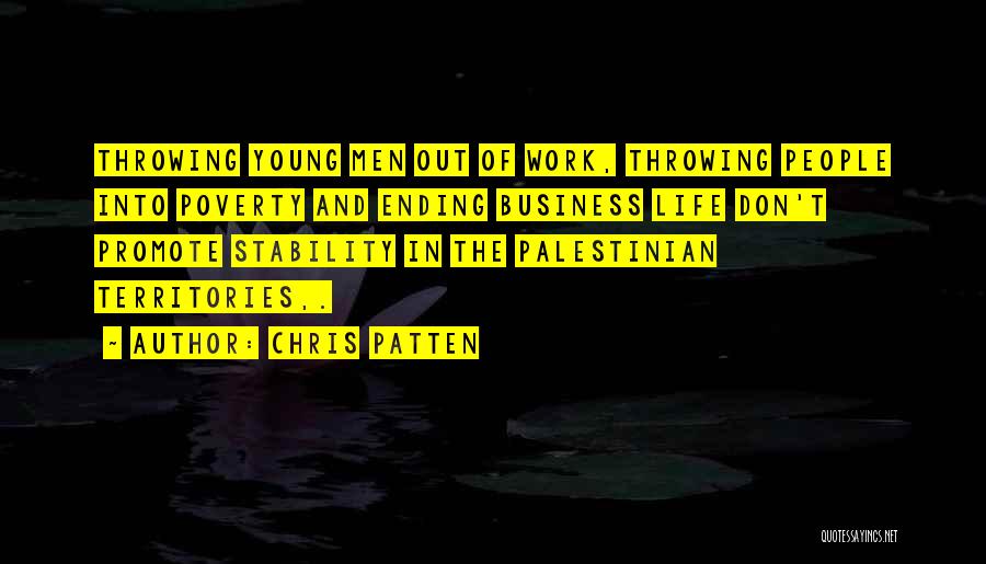 Chris Patten Quotes: Throwing Young Men Out Of Work, Throwing People Into Poverty And Ending Business Life Don't Promote Stability In The Palestinian