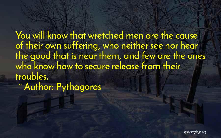 Pythagoras Quotes: You Will Know That Wretched Men Are The Cause Of Their Own Suffering, Who Neither See Nor Hear The Good