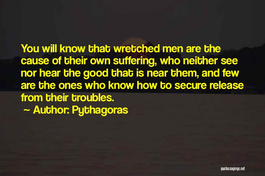 Pythagoras Quotes: You Will Know That Wretched Men Are The Cause Of Their Own Suffering, Who Neither See Nor Hear The Good