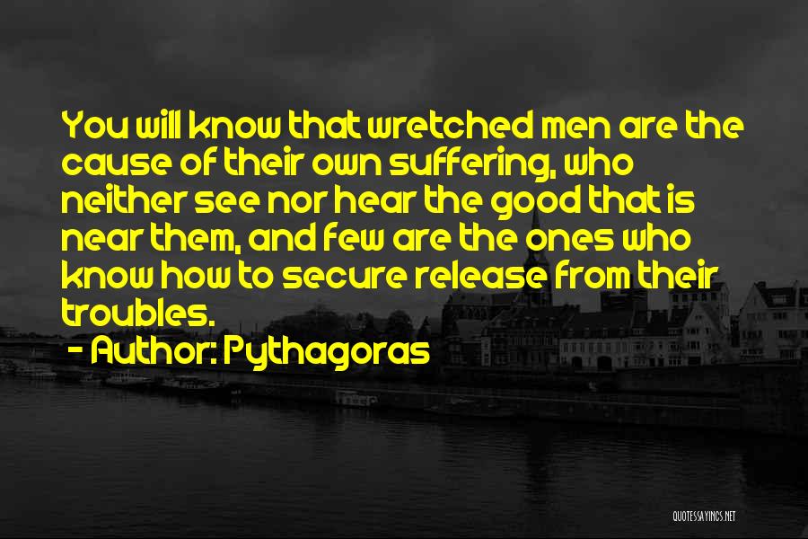 Pythagoras Quotes: You Will Know That Wretched Men Are The Cause Of Their Own Suffering, Who Neither See Nor Hear The Good