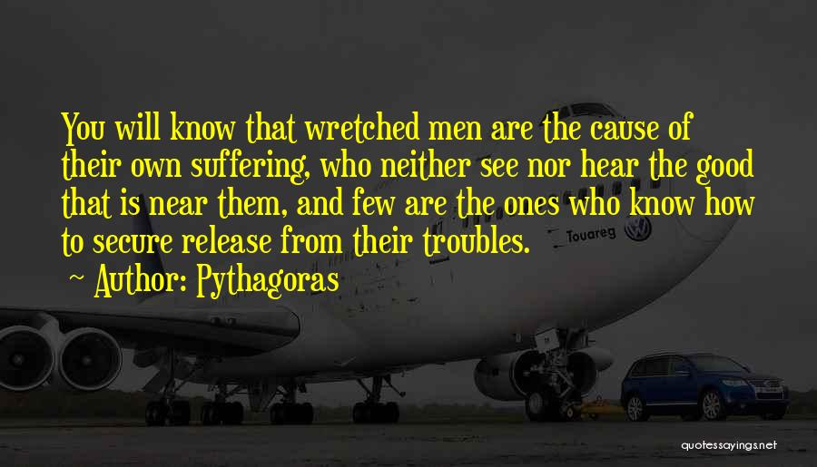 Pythagoras Quotes: You Will Know That Wretched Men Are The Cause Of Their Own Suffering, Who Neither See Nor Hear The Good
