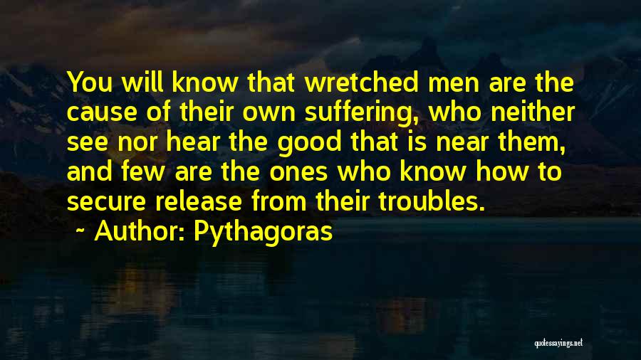 Pythagoras Quotes: You Will Know That Wretched Men Are The Cause Of Their Own Suffering, Who Neither See Nor Hear The Good