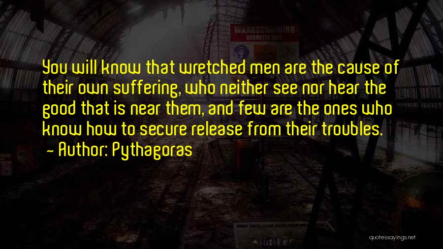 Pythagoras Quotes: You Will Know That Wretched Men Are The Cause Of Their Own Suffering, Who Neither See Nor Hear The Good