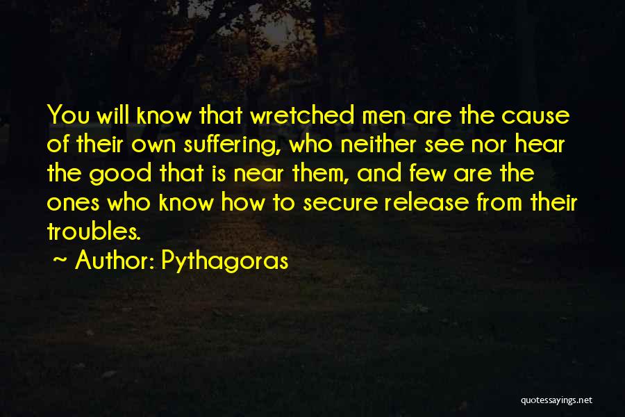 Pythagoras Quotes: You Will Know That Wretched Men Are The Cause Of Their Own Suffering, Who Neither See Nor Hear The Good