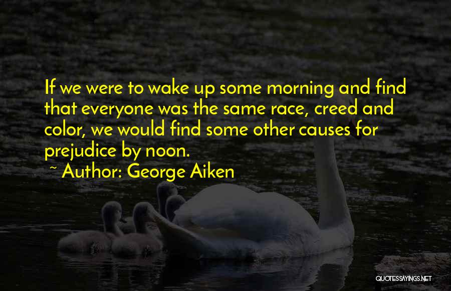 George Aiken Quotes: If We Were To Wake Up Some Morning And Find That Everyone Was The Same Race, Creed And Color, We
