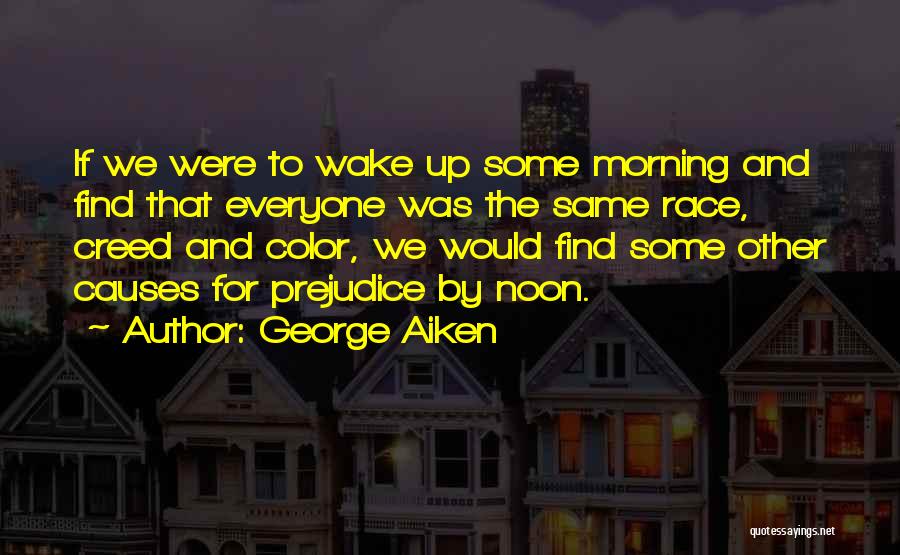 George Aiken Quotes: If We Were To Wake Up Some Morning And Find That Everyone Was The Same Race, Creed And Color, We