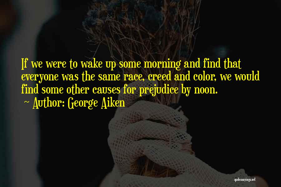 George Aiken Quotes: If We Were To Wake Up Some Morning And Find That Everyone Was The Same Race, Creed And Color, We