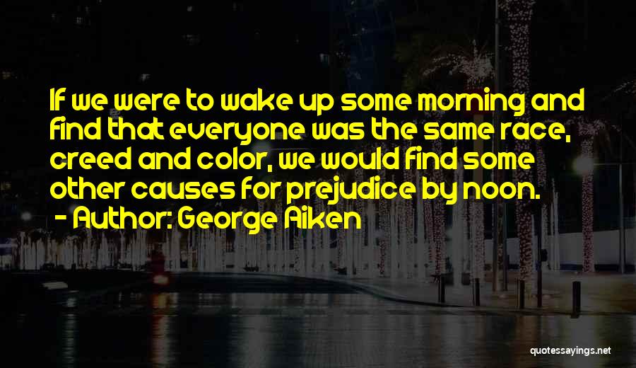 George Aiken Quotes: If We Were To Wake Up Some Morning And Find That Everyone Was The Same Race, Creed And Color, We