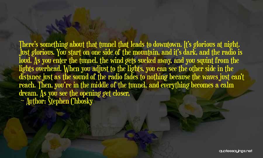 Stephen Chbosky Quotes: There's Something About That Tunnel That Leads To Downtown. It's Glorious At Night. Just Glorious. You Start On One Side