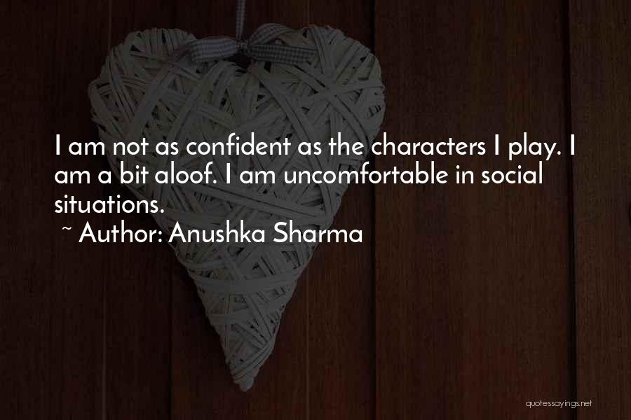 Anushka Sharma Quotes: I Am Not As Confident As The Characters I Play. I Am A Bit Aloof. I Am Uncomfortable In Social
