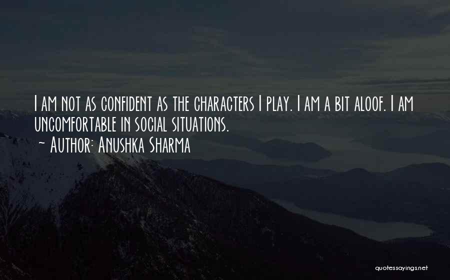 Anushka Sharma Quotes: I Am Not As Confident As The Characters I Play. I Am A Bit Aloof. I Am Uncomfortable In Social