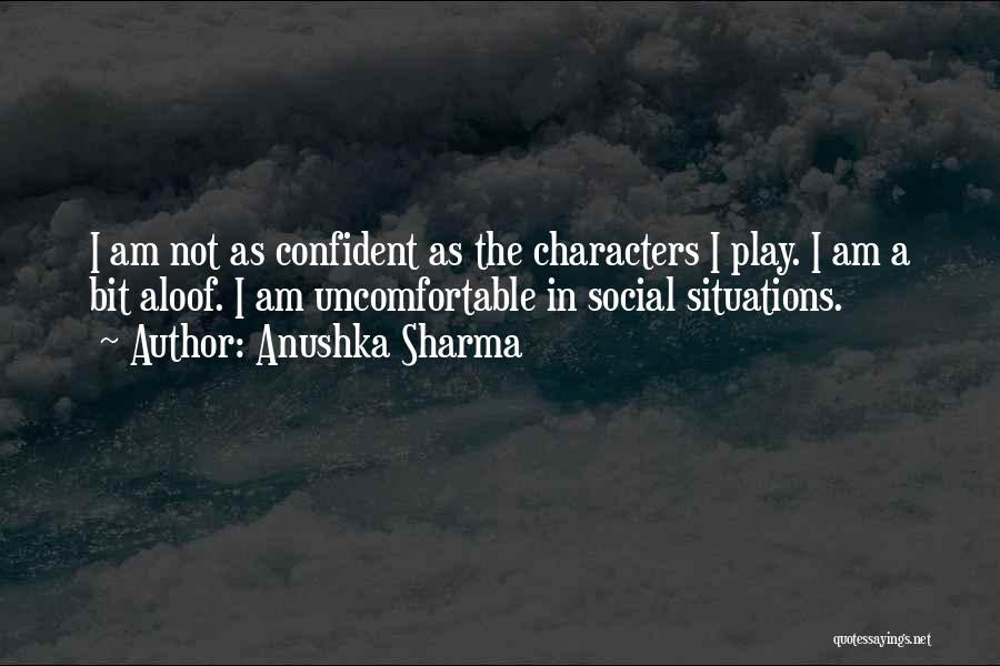 Anushka Sharma Quotes: I Am Not As Confident As The Characters I Play. I Am A Bit Aloof. I Am Uncomfortable In Social