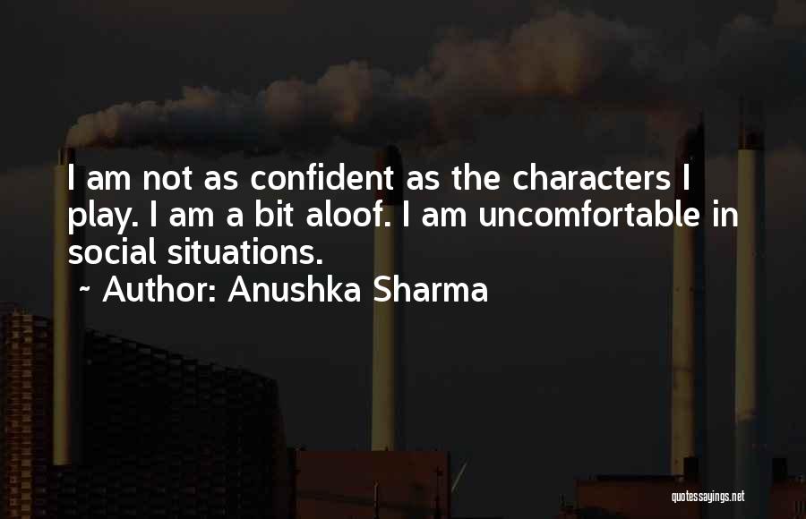 Anushka Sharma Quotes: I Am Not As Confident As The Characters I Play. I Am A Bit Aloof. I Am Uncomfortable In Social