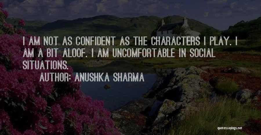 Anushka Sharma Quotes: I Am Not As Confident As The Characters I Play. I Am A Bit Aloof. I Am Uncomfortable In Social