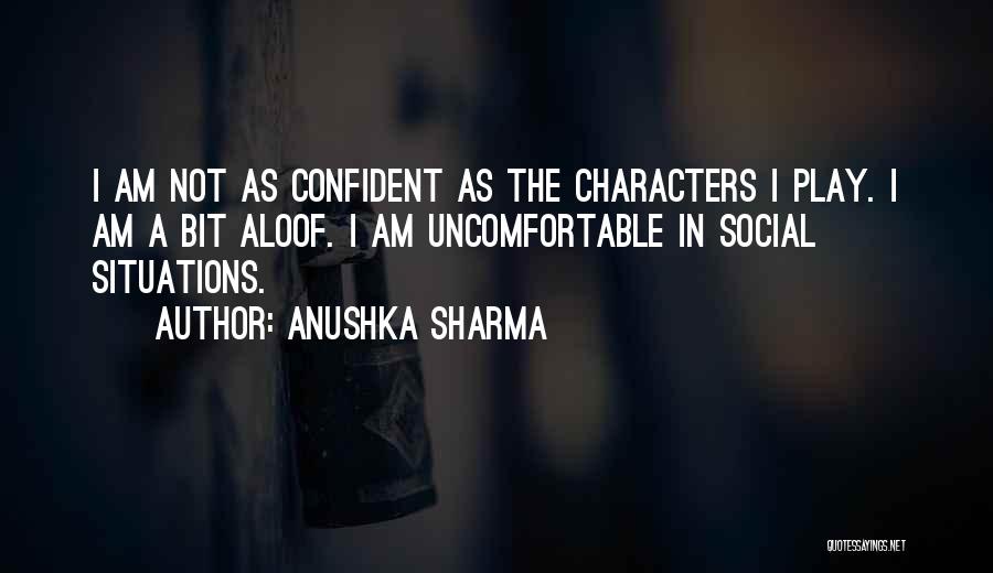 Anushka Sharma Quotes: I Am Not As Confident As The Characters I Play. I Am A Bit Aloof. I Am Uncomfortable In Social