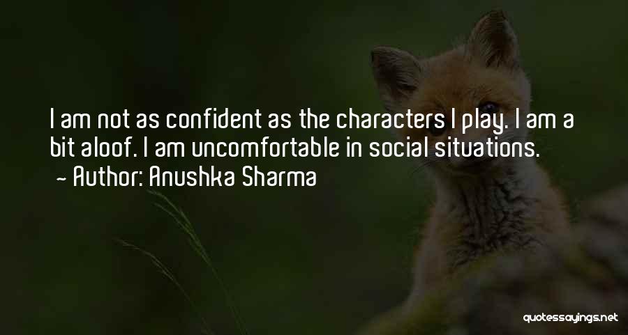 Anushka Sharma Quotes: I Am Not As Confident As The Characters I Play. I Am A Bit Aloof. I Am Uncomfortable In Social