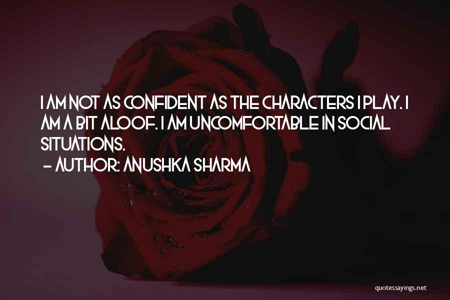 Anushka Sharma Quotes: I Am Not As Confident As The Characters I Play. I Am A Bit Aloof. I Am Uncomfortable In Social