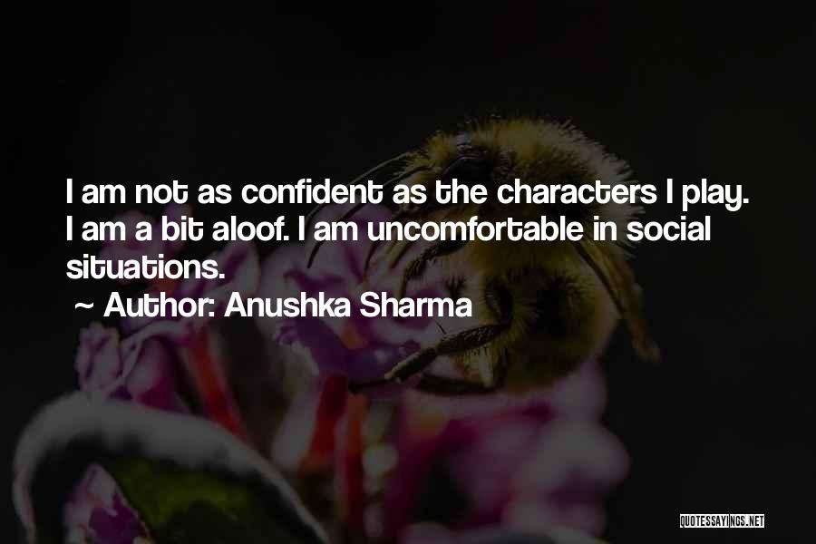 Anushka Sharma Quotes: I Am Not As Confident As The Characters I Play. I Am A Bit Aloof. I Am Uncomfortable In Social