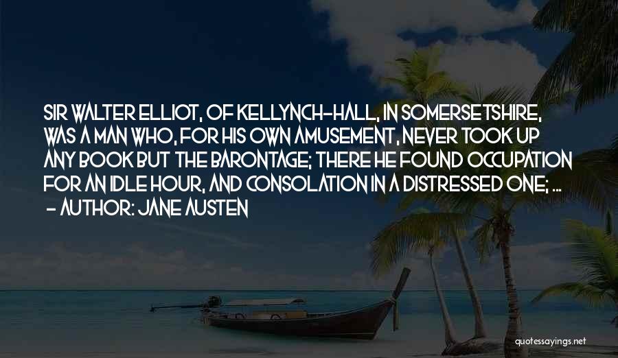 Jane Austen Quotes: Sir Walter Elliot, Of Kellynch-hall, In Somersetshire, Was A Man Who, For His Own Amusement, Never Took Up Any Book