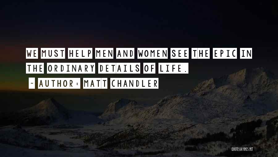 Matt Chandler Quotes: We Must Help Men And Women See The Epic In The Ordinary Details Of Life.