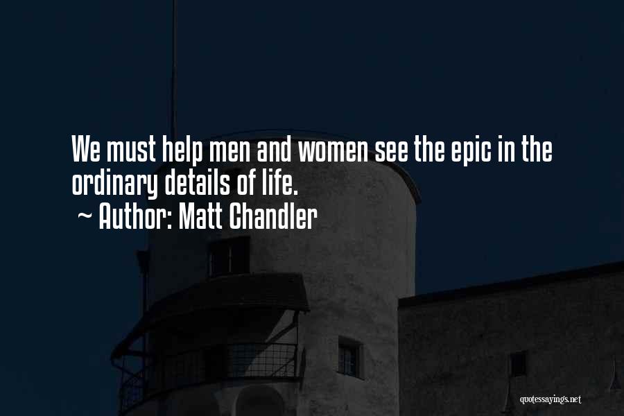 Matt Chandler Quotes: We Must Help Men And Women See The Epic In The Ordinary Details Of Life.