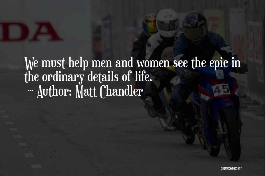 Matt Chandler Quotes: We Must Help Men And Women See The Epic In The Ordinary Details Of Life.