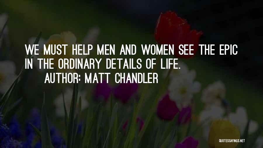 Matt Chandler Quotes: We Must Help Men And Women See The Epic In The Ordinary Details Of Life.