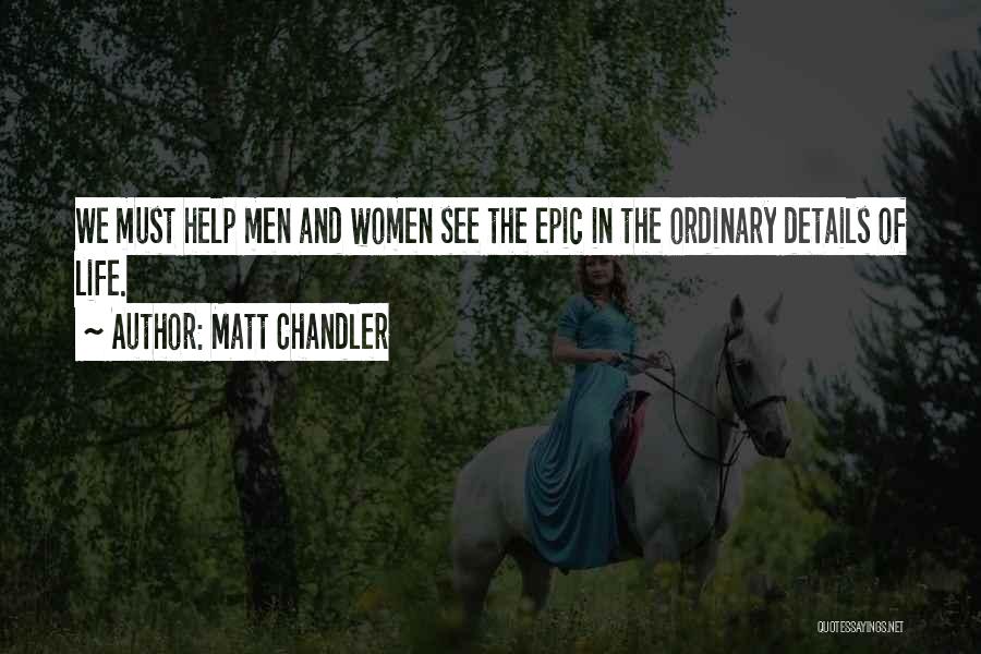 Matt Chandler Quotes: We Must Help Men And Women See The Epic In The Ordinary Details Of Life.